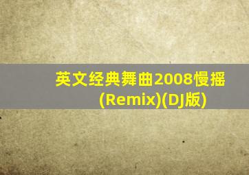 英文经典舞曲2008慢摇 (Remix)(DJ版)